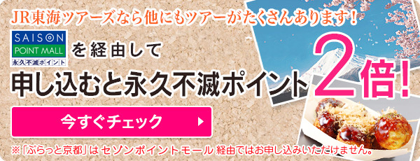 JR東海ツアーズなら他にもツアーがたくさんあります！セゾンポイントモールを経由して申し込むと永久不滅ポイント2倍！※「ぷらっと京都」はセゾンポイントモール経由ではお申し込みいただけません。