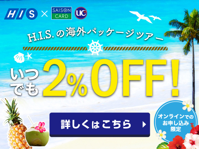 HIS × セゾンカード・UCカード オンラインでのお申し込み限定 HISの海外パッケージツアーいつでも2％OFF！ 詳しくはこちら