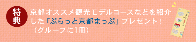 特典 京都オススメ観光モデルコースなどを紹介した「ぷらっと京都まっぷ」プレゼント！（グループに1冊）