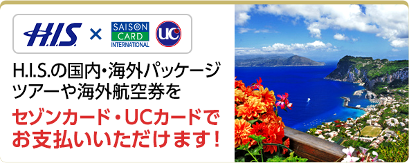 H.I.S.×セゾンカード・UCカード H.I.S.の国内・海外パッケージツアーや海外航空券をセゾンカード・UCカードでお支払いいただけます！