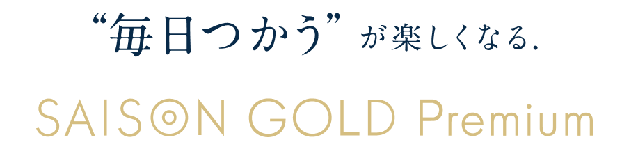 "毎日使う"が楽しくなる. SAISON GOLD Premium