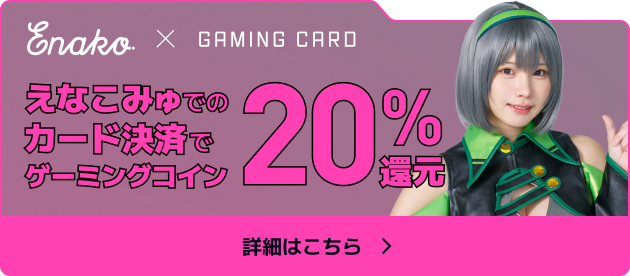 Enako × GAMING CARD えなこみゅでのカード決済でゲーミングコイン20%還元 詳細はこちら