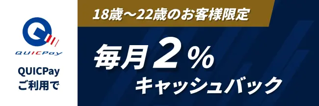 QUICPayご利用で
		18歳〜22歳のお客様限定
		毎月2%キャッシュバック