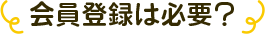 会員登録は必要？