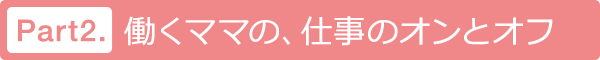 働くママの、仕事のオンとオフ