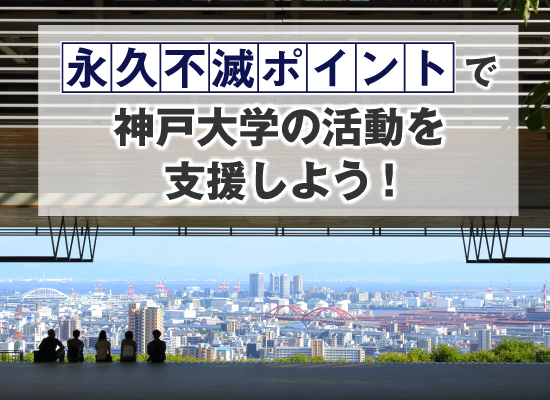 永久不滅ポイントで神戸大学の活動を支援しよう!
