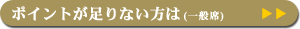 ポイントが足りない方は（一般席）