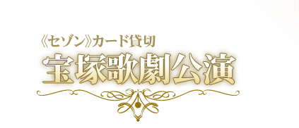 《セゾン》カード貸切：宝塚歌劇公演