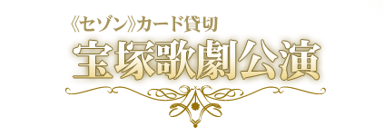 《セゾン》カード貸切：宝塚歌劇公演
