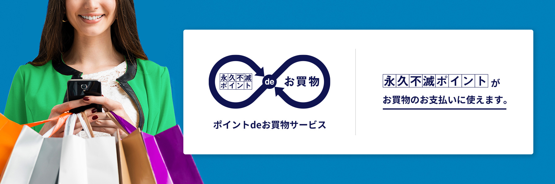 永久不滅ポイントdeお買い物　ポイントdeお買い物サービス　永久不滅ポイントがお買物のお支払いに使えます。