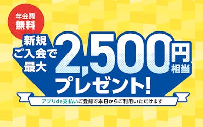 新規ご入会で最大2,500円相当プレゼント アプリで支払いご登録で本日からご利用いただけます