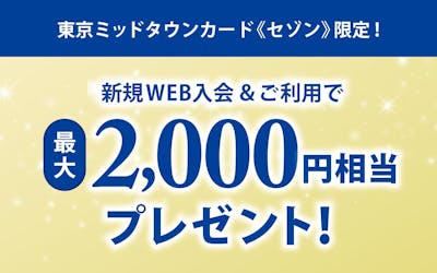 東京ミッドタウンカード《セゾン》限定!新規Web入会&ご利用で最大2,000円相当プレゼント!