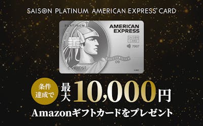 SAISON PLATINUM AMERICAN EXPRESS®︎ CARD 条件達成でAmazonギフトカード最大10,000円分をプレゼント