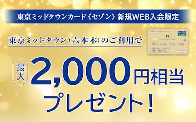東京ミッドタウンカード《セゾン》の新規Web入会限定 東京ミッドタウン(六本木)のご利用で最大2,000円相当プレゼント!